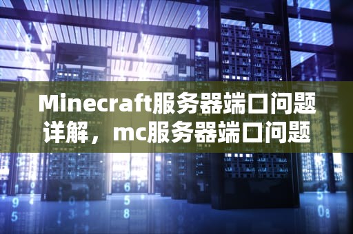 Minecraft服务器端口问题详解，mc服务器端口问题是什么