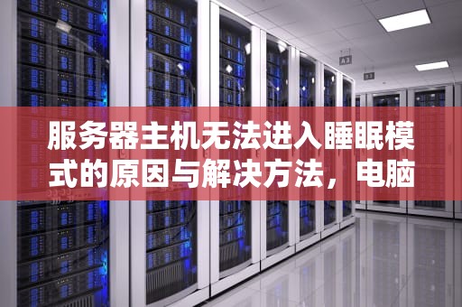 服务器主机无法进入睡眠模式的原因与解决方法，电脑服务器可以睡眠吗