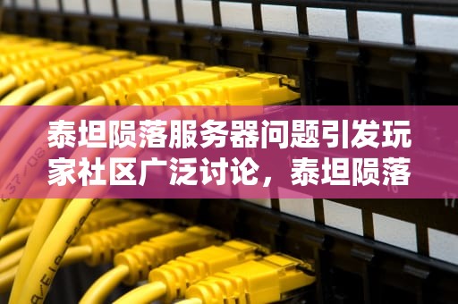 泰坦陨落服务器问题引发玩家社区广泛讨论，泰坦陨落服务器出问题怎么解决