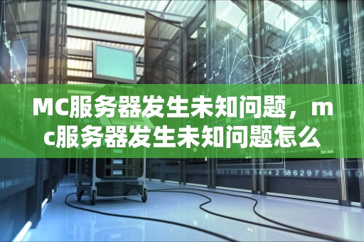 MC服务器发生未知问题，mc服务器发生未知问题怎么解决