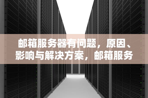 邮箱服务器有问题，原因、影响与解决方案，邮箱服务器有问题英语怎么说