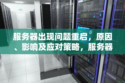 服务器出现问题重启，原因、影响及应对策略，服务器出现问题重启怎么办