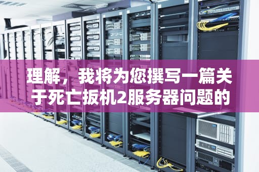 理解，我将为您撰写一篇关于死亡扳机2服务器问题的文章，内容如下，死亡扳机2总是说没网络