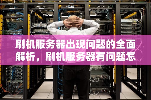 刷机服务器出现问题的全面解析，刷机服务器有问题怎么办