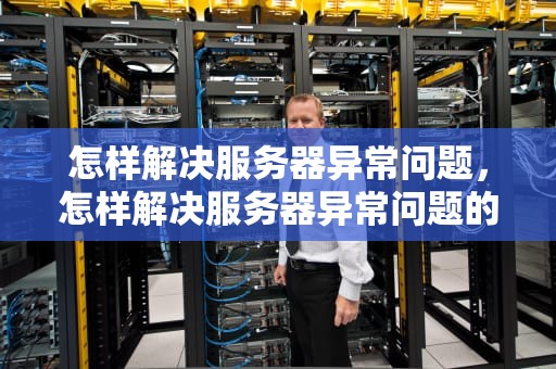怎样解决服务器异常问题，怎样解决服务器异常问题的方法