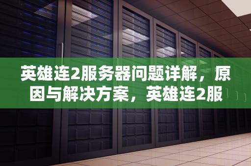 英雄连2服务器问题详解，原因与解决方案，英雄连2服务器错误怎么办