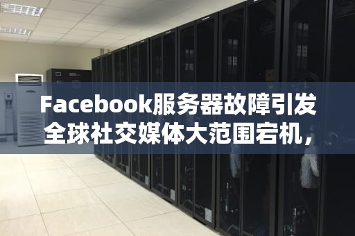 Facebook服务器故障引发全球社交媒体大范围宕机，facebook服务器故障