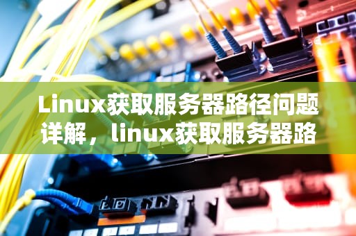 Linux获取服务器路径问题详解，linux获取服务器路径问题怎么解决