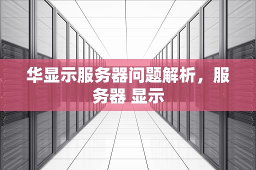 华显示服务器问题解析，服务器 显示