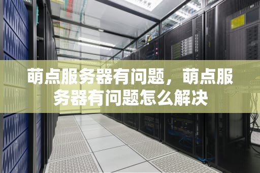 萌点服务器有问题，萌点服务器有问题怎么解决