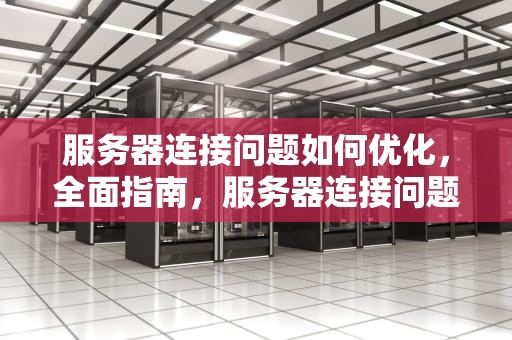 服务器连接问题如何优化，全面指南，服务器连接问题如何优化设置