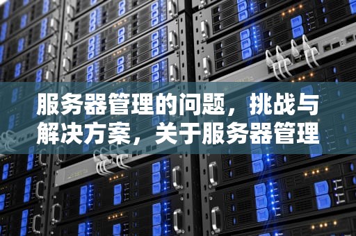 服务器管理的问题，挑战与解决方案，关于服务器管理的问题有哪些