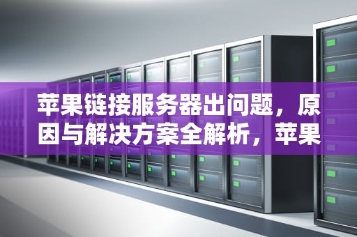 苹果链接服务器出问题，原因与解决方案全解析，苹果链接服务器出问题怎么办