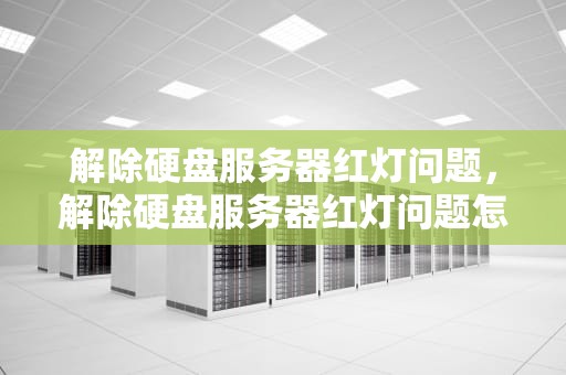 解除硬盘服务器红灯问题，解除硬盘服务器红灯问题怎么解决