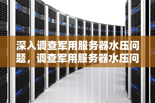 深入调查军用服务器水压问题，调查军用服务器水压问题的方法