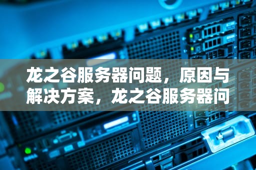 龙之谷服务器问题，原因与解决方案，龙之谷服务器问题解决