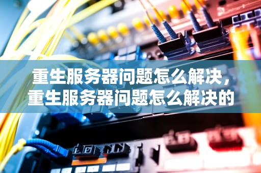 重生服务器问题怎么解决，重生服务器问题怎么解决的