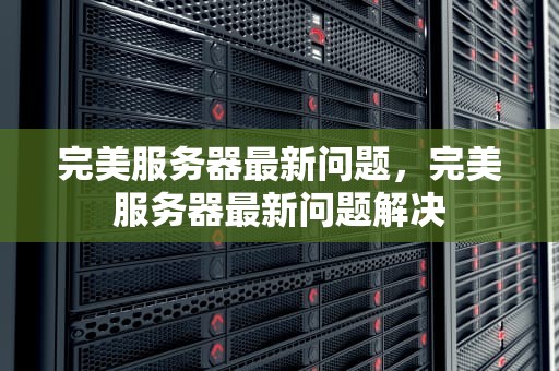 完美服务器最新问题，完美服务器最新问题解决