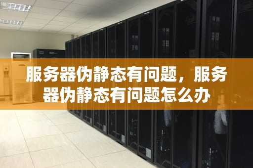 服务器伪静态有问题，服务器伪静态有问题怎么办