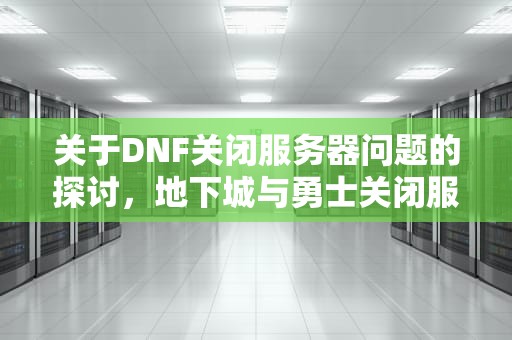 关于DNF关闭服务器问题的探讨，地下城与勇士关闭服务器