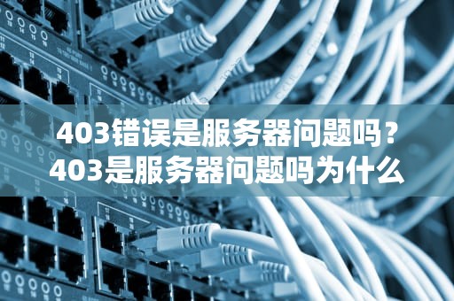 403错误是服务器问题吗？403是服务器问题吗为什么