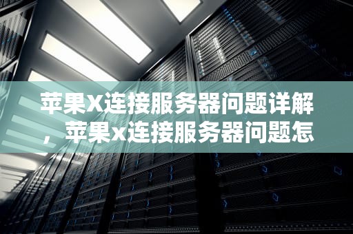苹果X连接服务器问题详解，苹果x连接服务器问题怎么解决