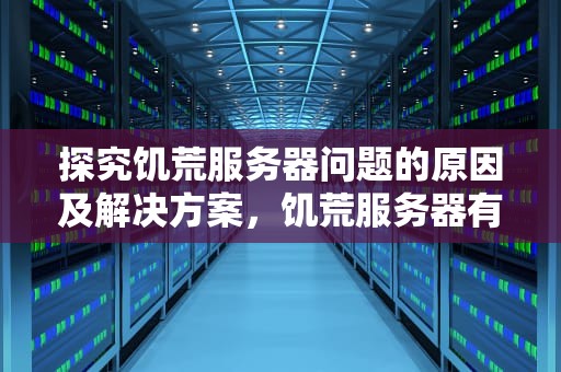 探究饥荒服务器问题的原因及解决方案，饥荒服务器有问题吗怎么解决