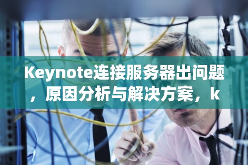 Keynote连接服务器出问题，原因分析与解决方案，keynote怎么连接服务器
