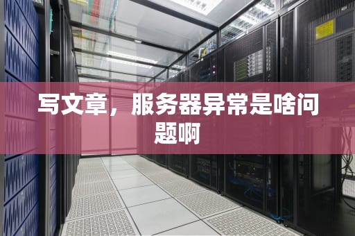 写文章，服务器异常是啥问题啊