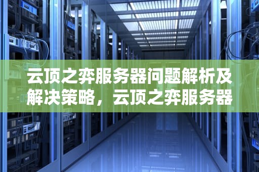 云顶之弈服务器问题解析及解决策略，云顶之弈服务器问题怎么解决