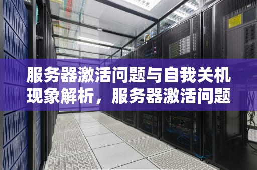 服务器激活问题与自我关机现象解析，服务器激活问题自己关机怎么办