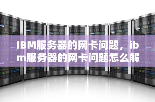IBM服务器的网卡问题，ibm服务器的网卡问题怎么解决