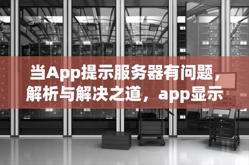 当App提示服务器有问题，解析与解决之道，app显示服务器有问题怎么办