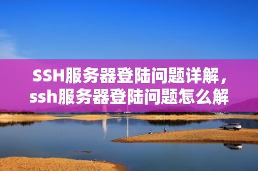 SSH服务器登陆问题详解，ssh服务器登陆问题怎么解决