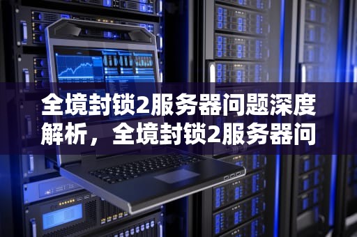 全境封锁2服务器问题深度解析，全境封锁2服务器问题怎么解决