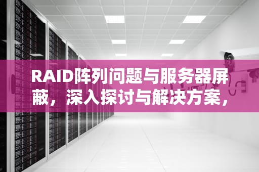 RAID阵列问题与服务器屏蔽，深入探讨与解决方案，服务器解除raid