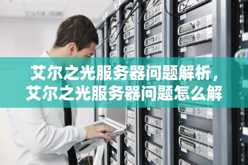 艾尔之光服务器问题解析，艾尔之光服务器问题怎么解决