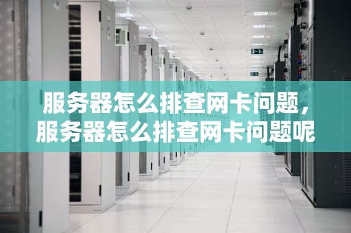 服务器怎么排查网卡问题，服务器怎么排查网卡问题呢