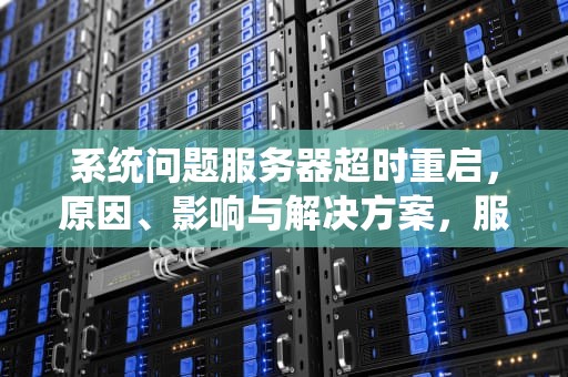 系统问题服务器超时重启，原因、影响与解决方案，服务器超时请重试怎么回事?