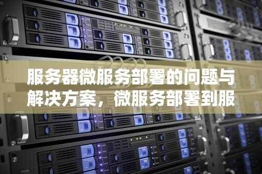 服务器微服务部署的问题与解决方案，微服务部署到服务器