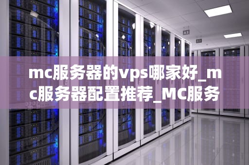mc服务器的vps哪家好_mc服务器配置推荐_MC服务器的VPS哪家好？——全面解析与推荐