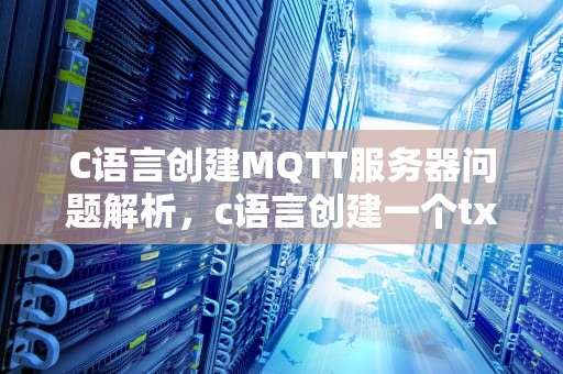 C语言创建MQTT服务器问题解析，c语言创建一个txt文件
