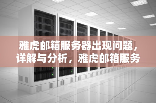 雅虎邮箱服务器出现问题，详解与分析，雅虎邮箱服务器出现问题怎么办
