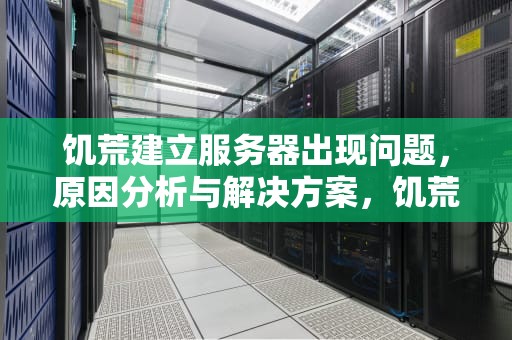 饥荒建立服务器出现问题，原因分析与解决方案，饥荒建立服务器失败