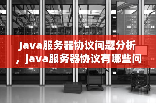 Java服务器协议问题分析，java服务器协议有哪些问题和建议