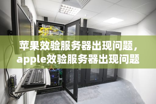 苹果效验服务器出现问题，apple效验服务器出现问题怎么办