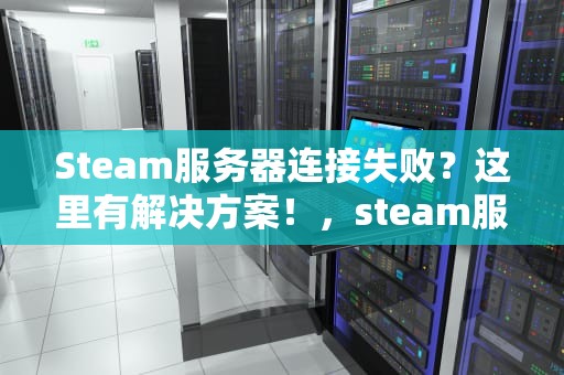 Steam服务器连接失败？这里有解决方案！，steam服务器连接出现问题92