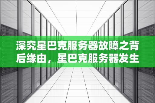 深究星巴克服务器故障之背后缘由，星巴克服务器发生问题怎么解决