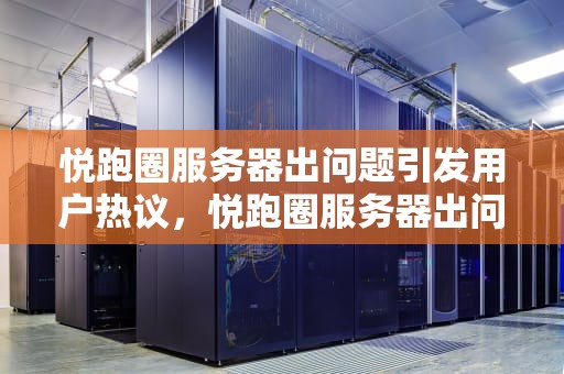 悦跑圈服务器出问题引发用户热议，悦跑圈服务器出问题了怎么办