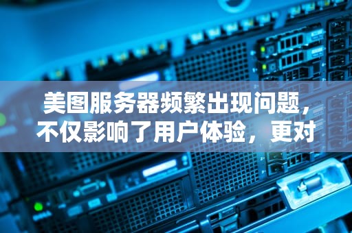 美图服务器频繁出现问题，不仅影响了用户体验，更对美图公司的品牌形象造成了负面影响。本文将探讨美图服务器老是出现问题的原因，并提出相应的解决方案，旨在帮助用户更好地理解和应对这一问题。，美图服务器老是出现问题怎么办